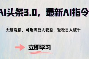 AI头条3.0，最新AI指令，无脑洗稿，可矩阵放大收…