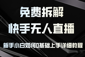 免费拆解：快手无人直播，新手小白如何0基础上手，详细教程