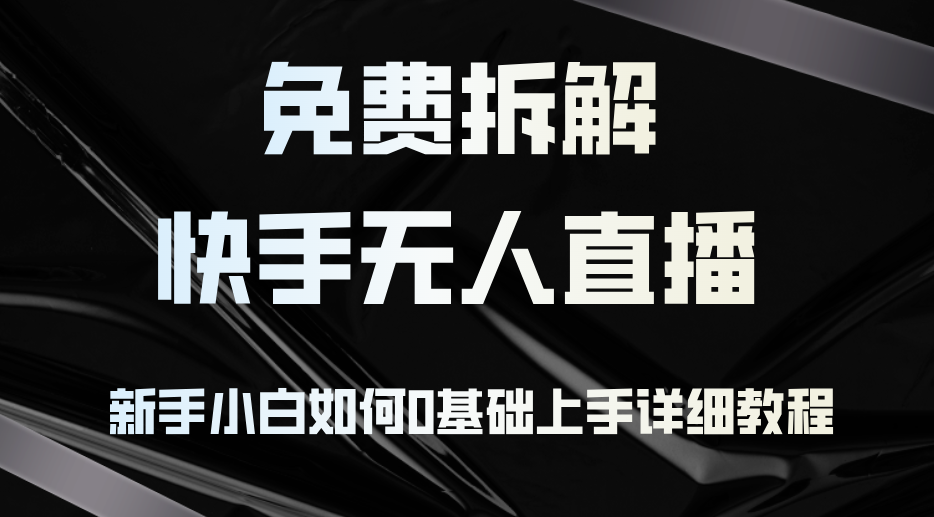 免费拆解：快手无人直播，新手小白如何0基础上手，详细教程插图