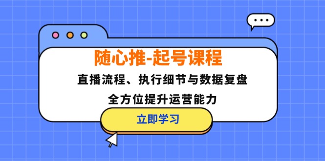 随心推-起号课程：直播流程、执行细节与数据复盘，全方位提升运营能力插图