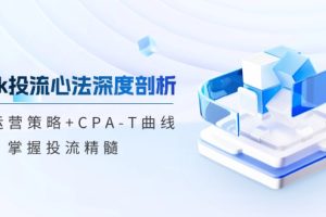 tiktok投流心法深度剖析：市场运营策略+CPA-T曲线，掌握投流精髓