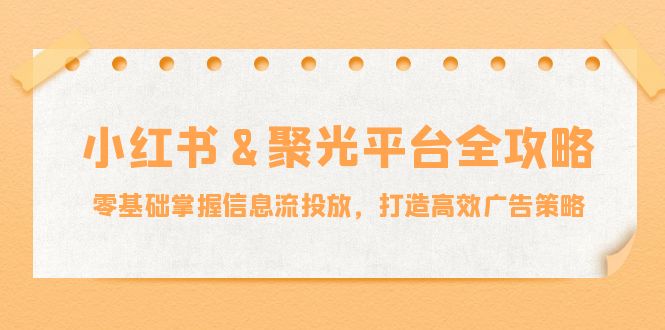 小红薯&聚光平台全攻略：零基础掌握信息流投放，打造高效广告策略插图