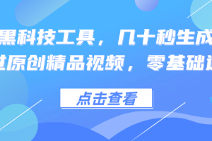 利用黑科技工具，几十秒生成一条必过原创精品视频，零基础适合