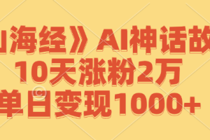 《山海经》AI神话故事，10天涨粉2万，单日变现1000+