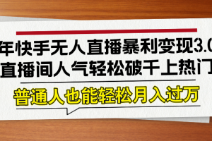 24年快手无人直播暴利变现3.0，直播间人气轻松破千上热门，普通人也能…