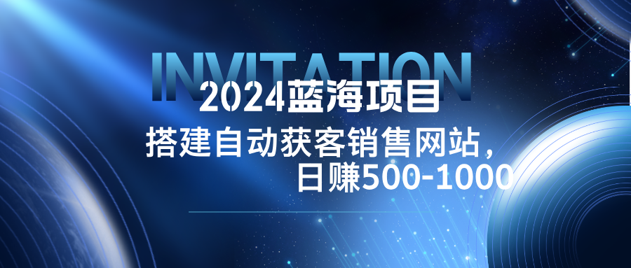 2024蓝海项目，搭建销售网站，自动获客，日赚500-1000插图