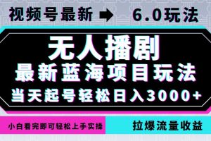 视频号最新6.0玩法，无人播剧，轻松日入3000+，最新蓝海项目，拉爆流量…