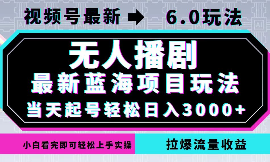 视频号最新6.0玩法，无人播剧，轻松日入3000+，最新蓝海项目，拉爆流量…插图