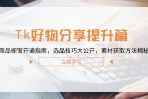 Tk好物分享提升篇：商品橱窗开通指南，选品技巧大公开，素材获取方法揭秘