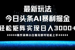 最新今日头条AI暴利掘金玩法，轻松矩阵日入3000+