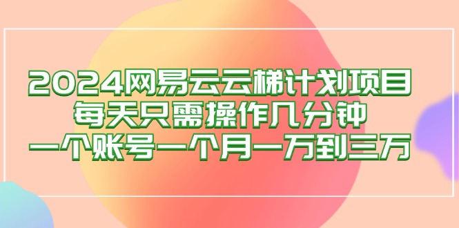 2024网易云梯计划项目，每天只需操作几分钟 一个账号一个月一万到三万插图