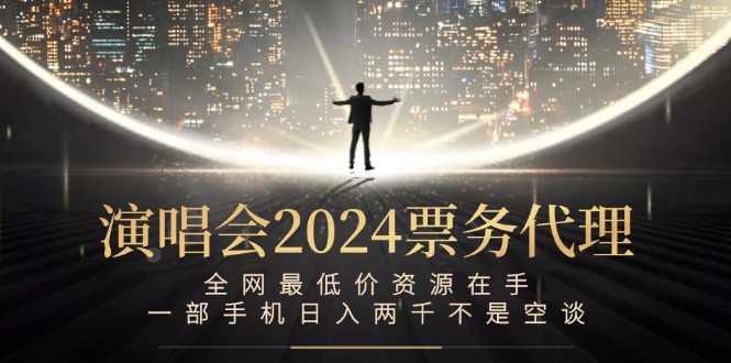 演唱会2024票务代理，全网最低价资源在手，一部手机日入两千不是空谈插图