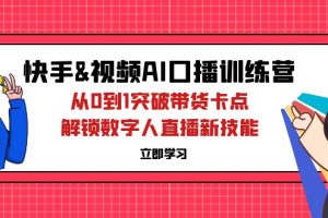 快手&视频号AI口播特训营：从0到1突破带货卡点，解锁数字人直播新技能