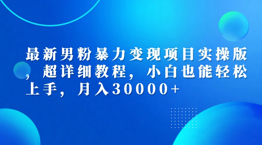 最新男粉暴力变现项目实操版，超详细教程，小白也能轻松上手，月入30000+插图