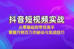 抖音短视频实战：从零基础到带货高手，掌握月销百万的秘诀与实战技巧