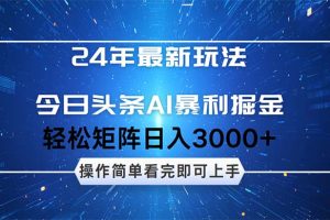 24年今日头条最新暴利掘金玩法，动手不动脑，简单易上手。轻松矩阵实现…