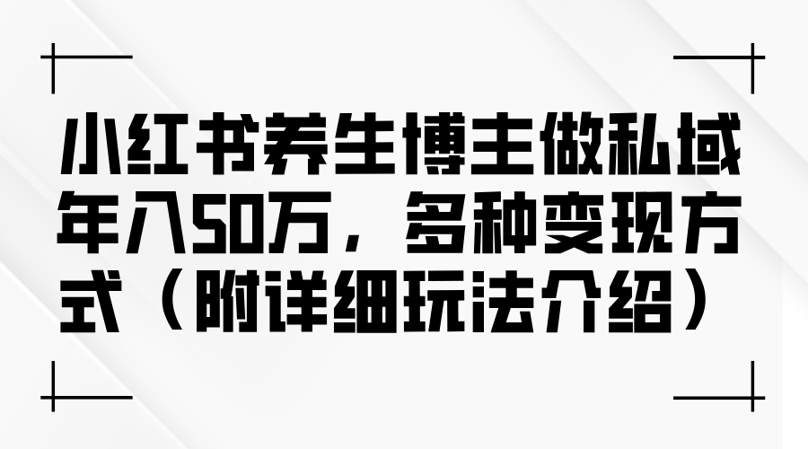 小红书养生博主做私域年入50万，多种变现方式（附详细玩法介绍）插图