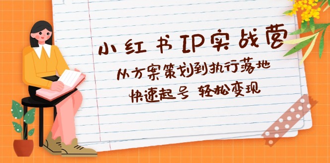 小红书IP实战营深度解析：从方案策划到执行落地，快速起号  轻松变现插图