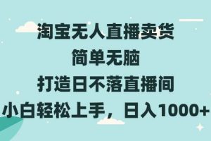 淘宝无人直播卖货 简单无脑 打造日不落直播间 小白轻松上手，日入1000+