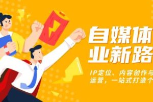 自媒体创业新路径：IP定位、内容创作与社群运营，一站式打造个人品牌