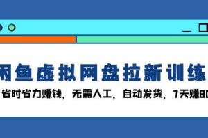 闲鱼虚拟网盘拉新训练营：省时省力赚钱，无需人工，自动发货，7天赚800