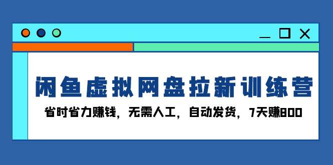 闲鱼虚拟网盘拉新训练营：省时省力赚钱，无需人工，自动发货，7天赚800插图