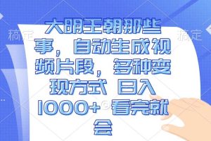 大明王朝那些事，自动生成视频片段，多种变现方式 日入1000+ 看完就会