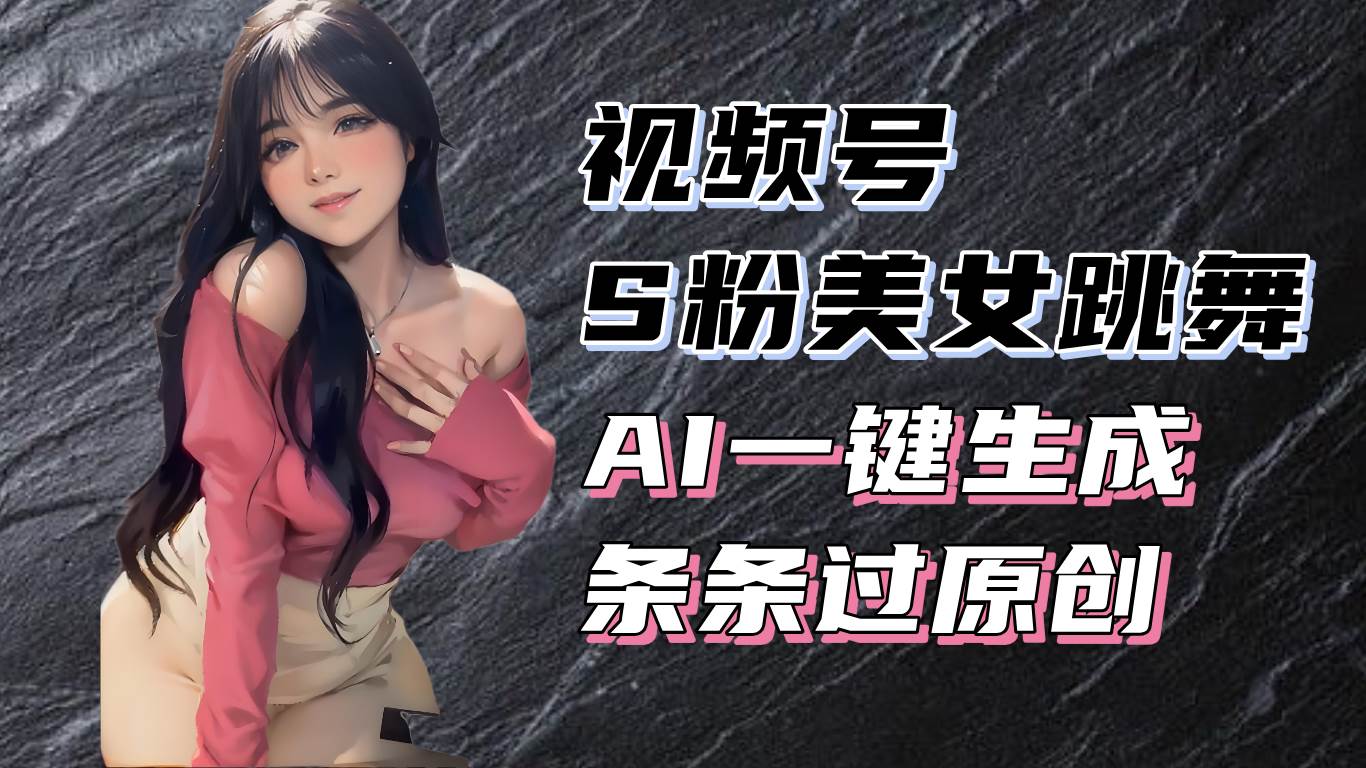 揭秘视频号S粉美女跳舞赛道，一键生成原创视频，收益翻倍！插图