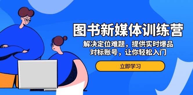 图书新媒体训练营，解决定位难题，提供实时爆品、对标账号，让你轻松入门插图