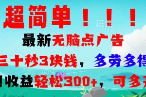 超简单最新无脑点广告项目，三十秒3块钱，多劳多得，日收益轻松300+，…