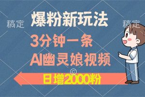 爆粉新玩法，3分钟一条AI幽灵娘视频，日涨2000粉丝，多种变现方式