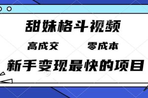 甜妹格斗视频，高成交零成本，，谁发谁火，新手变现最快的项目，日入3000+