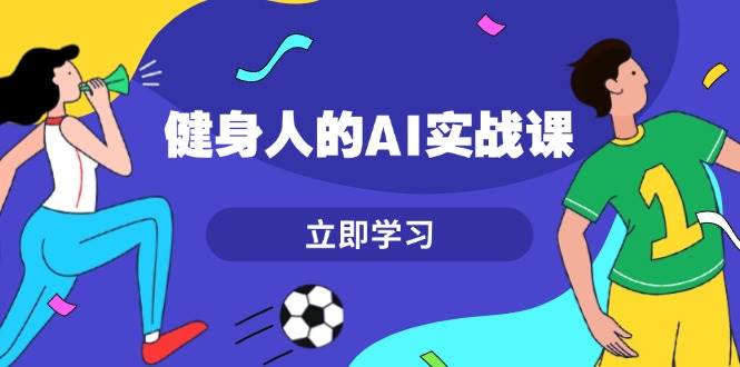 健身人的AI实战课，7天从0到1提升效率，快速入门AI，掌握爆款内容插图