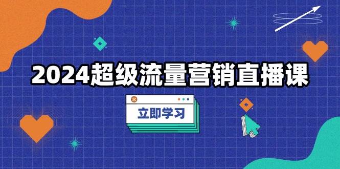 2024超级流量营销直播课，低成本打法，提升流量转化率，案例拆解爆款插图