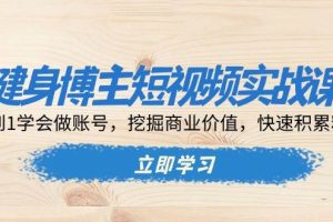 健身博主短视频实战课：0到1学会做账号，挖掘商业价值，快速积累粉丝