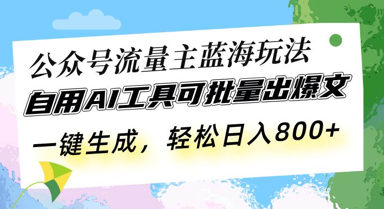 公众号流量主蓝海玩法 自用AI工具可批量出爆文，一键生成，轻松日入800插图