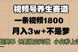 视频号养生赛道，一条视频1800，超简单，长期稳定可做，月入3w+不是梦