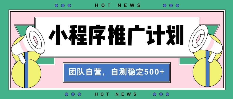 【小程序推广计划】全自动裂变，自测收益稳定在500-2000+插图