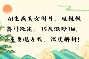 AI生成美女图片，短视频热门玩法，15天涨粉1W，多变现方式，深度解析!