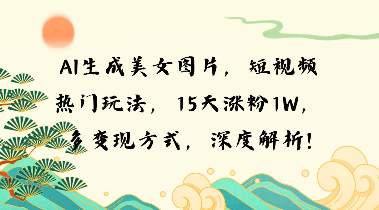 AI生成美女图片，短视频热门玩法，15天涨粉1W，多变现方式，深度解析!插图