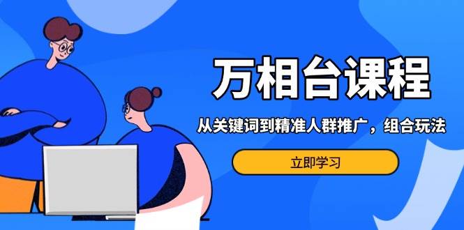 万相台课程：从关键词到精准人群推广，组合玩法高效应对多场景电商营销…插图