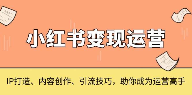 小红书变现运营，IP打造、内容创作、引流技巧，助你成为运营高手插图