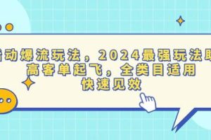 活动爆流玩法，2024最强玩法助力，高客单起飞，全类目适用，快速见效