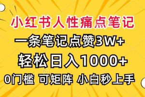 小红书人性痛点笔记，一条笔记点赞3W+，轻松日入1000+，小白秒上手