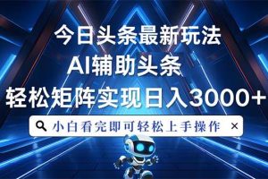 今日头条最新玩法，思路简单，AI辅助，复制粘贴轻松矩阵日入3000+