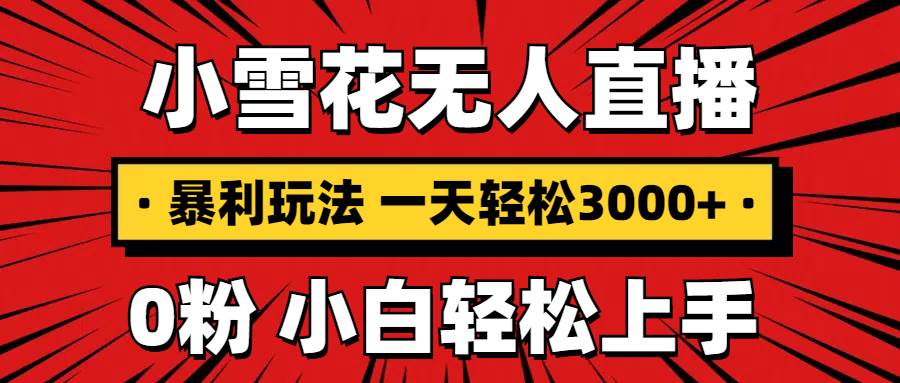 抖音小雪花无人直播，一天赚3000+，0粉手机可搭建，不违规不限流，小白…插图