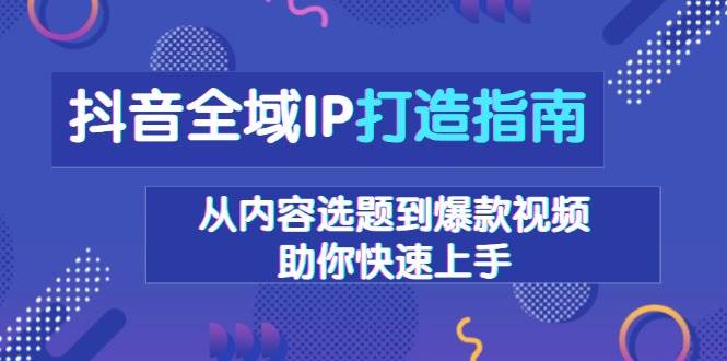 抖音全域IP打造指南，从内容选题到爆款视频，助你快速上手插图