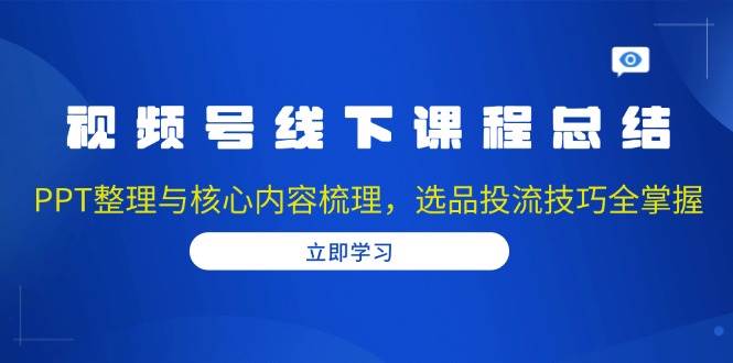 视频号线下课程总结：PPT整理与核心内容梳理，选品投流技巧全掌握插图