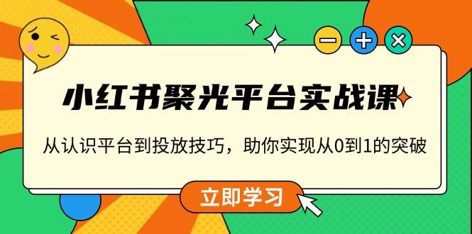 小红书 聚光平台实战课，从认识平台到投放技巧，助你实现从0到1的突破插图