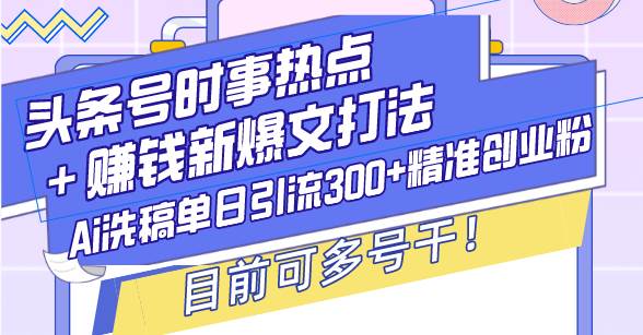 头条号时事热点＋赚钱新爆文打法，Ai洗稿单日引流300+精准创业粉，目前…插图